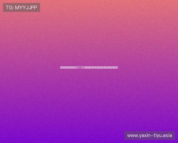 亚星娱乐官方首页登录：2026年世界杯冠军预测与赛前热点分析助你掌握最新动态